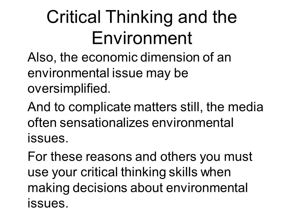 Critical Thinking and the Environment Also, the economic dimension of an environmental issue may be oversimplified.