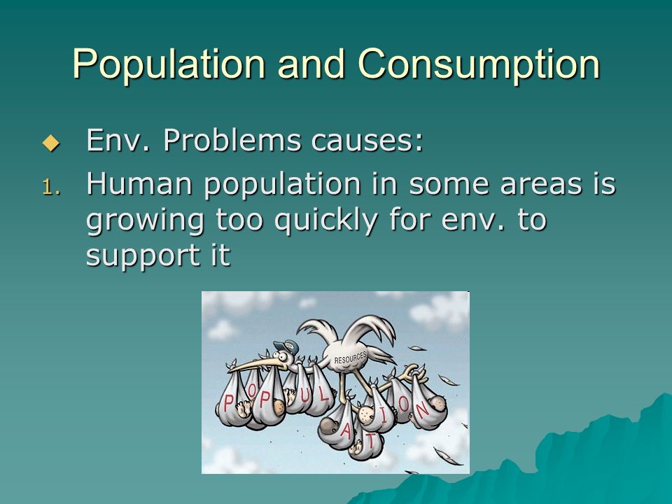 Population and Consumption  Env. Problems causes: 1.