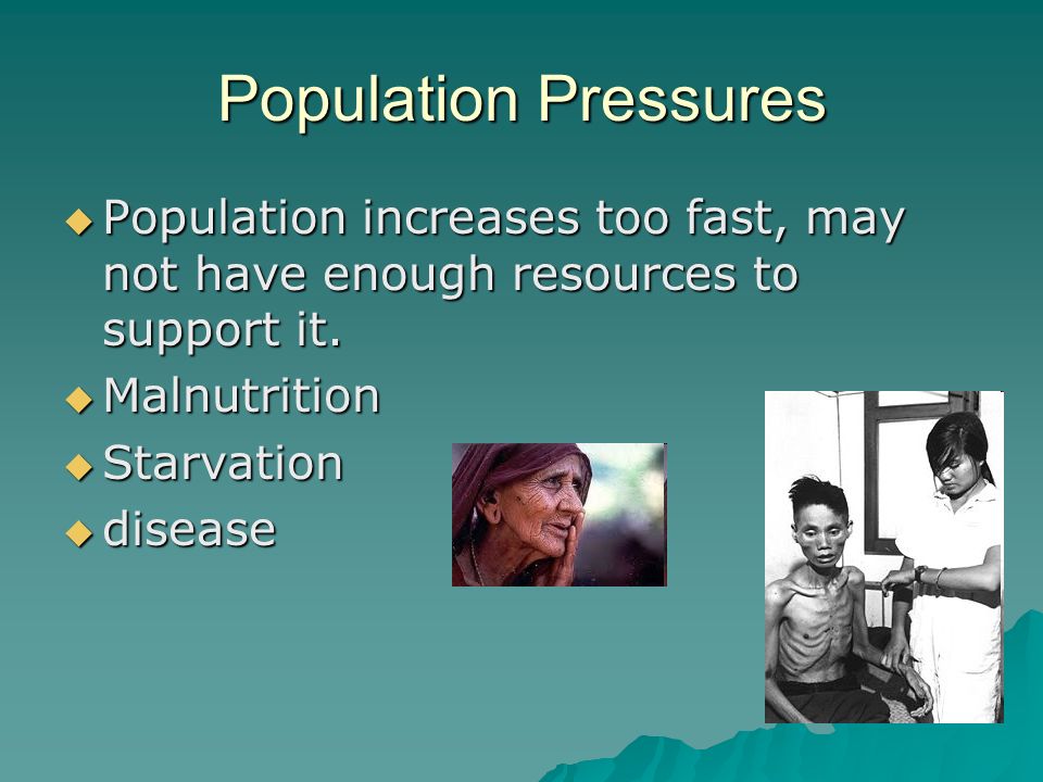 Population Pressures  Population increases too fast, may not have enough resources to support it.