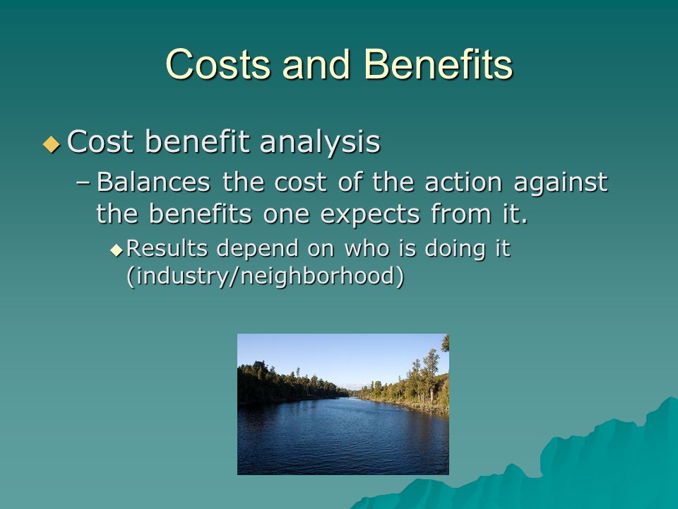 Costs and Benefits  Cost benefit analysis –Balances the cost of the action against the benefits one expects from it.