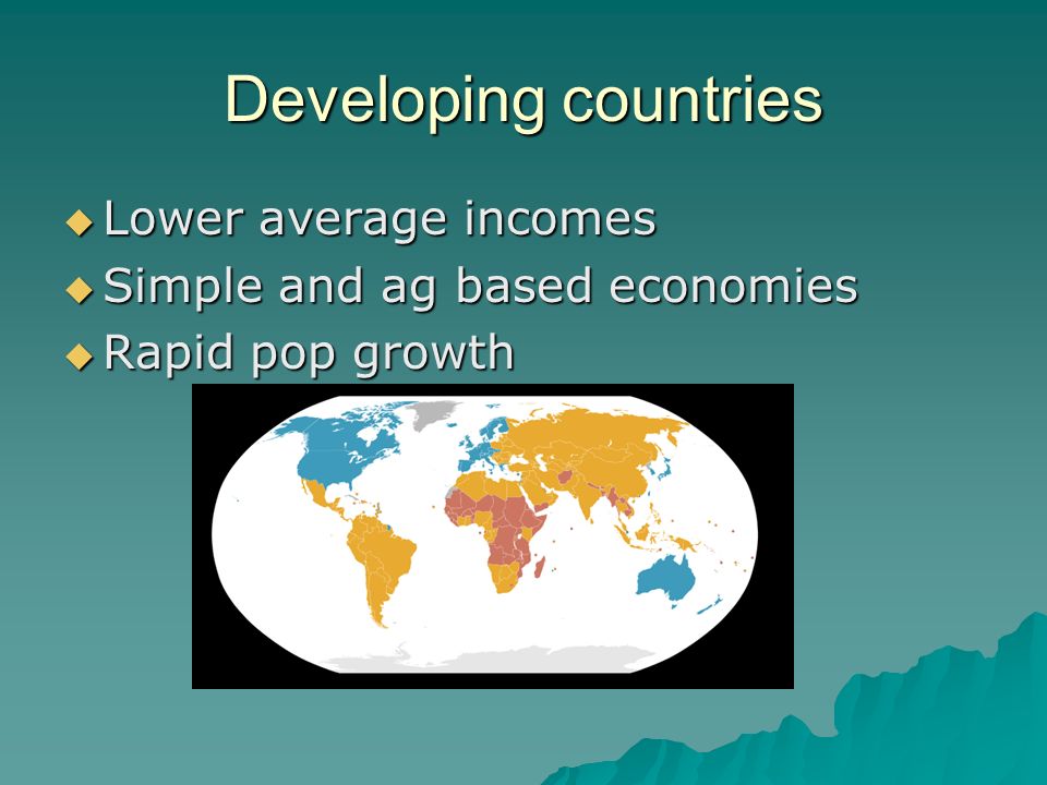 Developing countries  Lower average incomes  Simple and ag based economies  Rapid pop growth