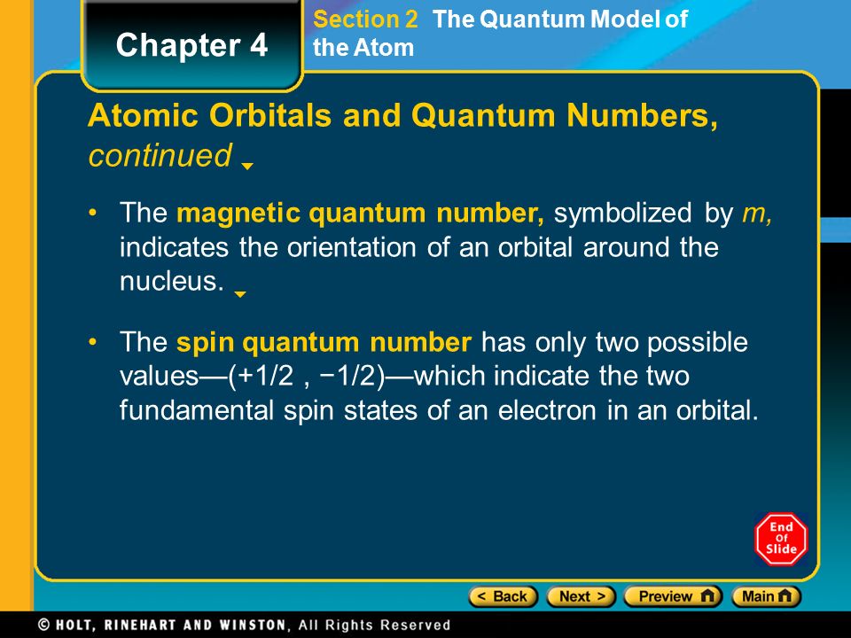 Section 2 The Quantum Model of the Atom Atomic Orbitals and Quantum Numbers, continued The magnetic quantum number, symbolized by m, indicates the orientation of an orbital around the nucleus.