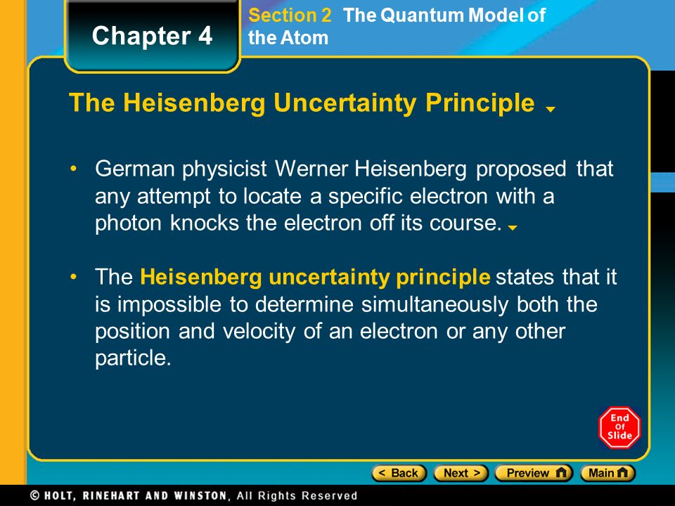 Section 2 The Quantum Model of the Atom The Heisenberg Uncertainty Principle German physicist Werner Heisenberg proposed that any attempt to locate a specific electron with a photon knocks the electron off its course.