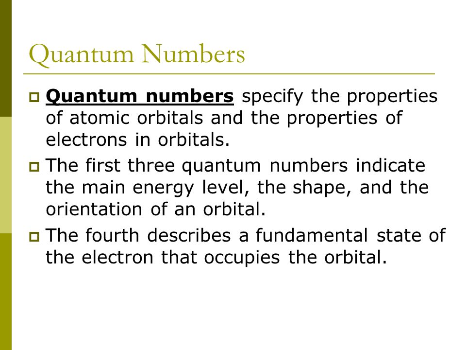 Quantum Numbers  Quantum numbers specify the properties of atomic orbitals and the properties of electrons in orbitals.