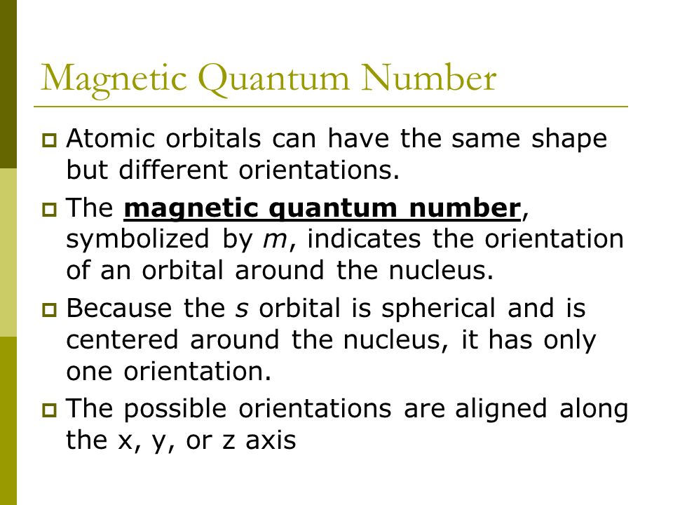 Magnetic Quantum Number  Atomic orbitals can have the same shape but different orientations.