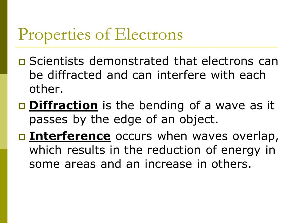 Properties of Electrons  Scientists demonstrated that electrons can be diffracted and can interfere with each other.