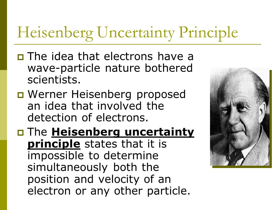 Heisenberg Uncertainty Principle  The idea that electrons have a wave-particle nature bothered scientists.