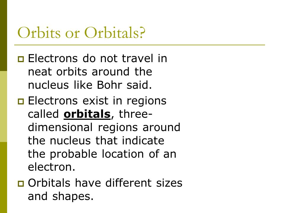 Orbits or Orbitals.  Electrons do not travel in neat orbits around the nucleus like Bohr said.