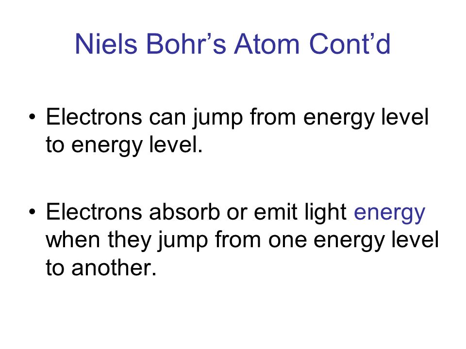 Niels Bohr’s Atom Cont’d Electrons can jump from energy level to energy level.