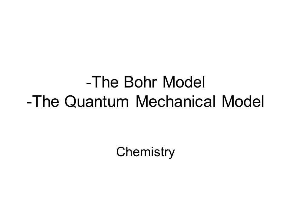 -The Bohr Model -The Quantum Mechanical Model Chemistry