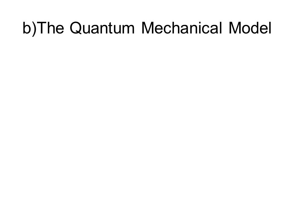 b)The Quantum Mechanical Model