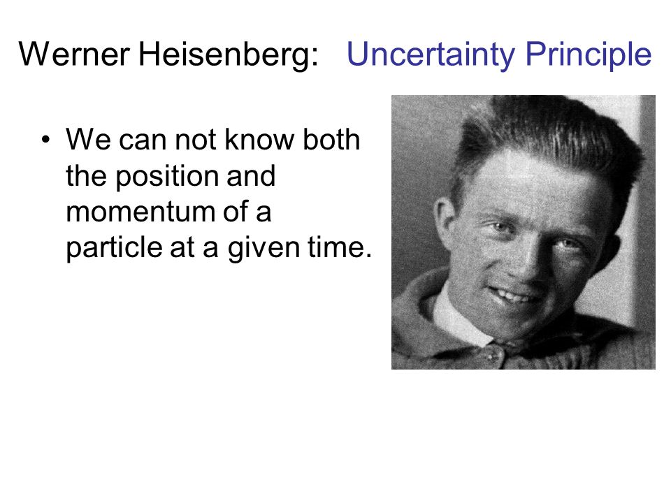 Werner Heisenberg: Uncertainty Principle We can not know both the position and momentum of a particle at a given time.