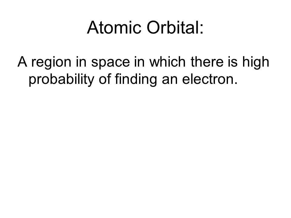 Atomic Orbital: A region in space in which there is high probability of finding an electron.