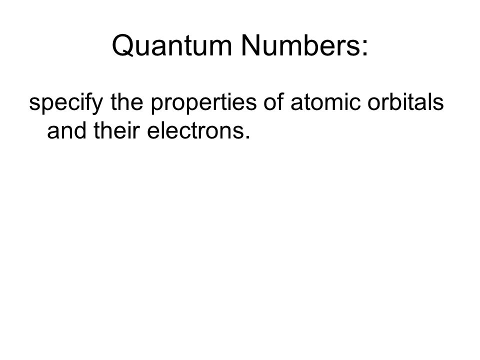 Quantum Numbers: specify the properties of atomic orbitals and their electrons.
