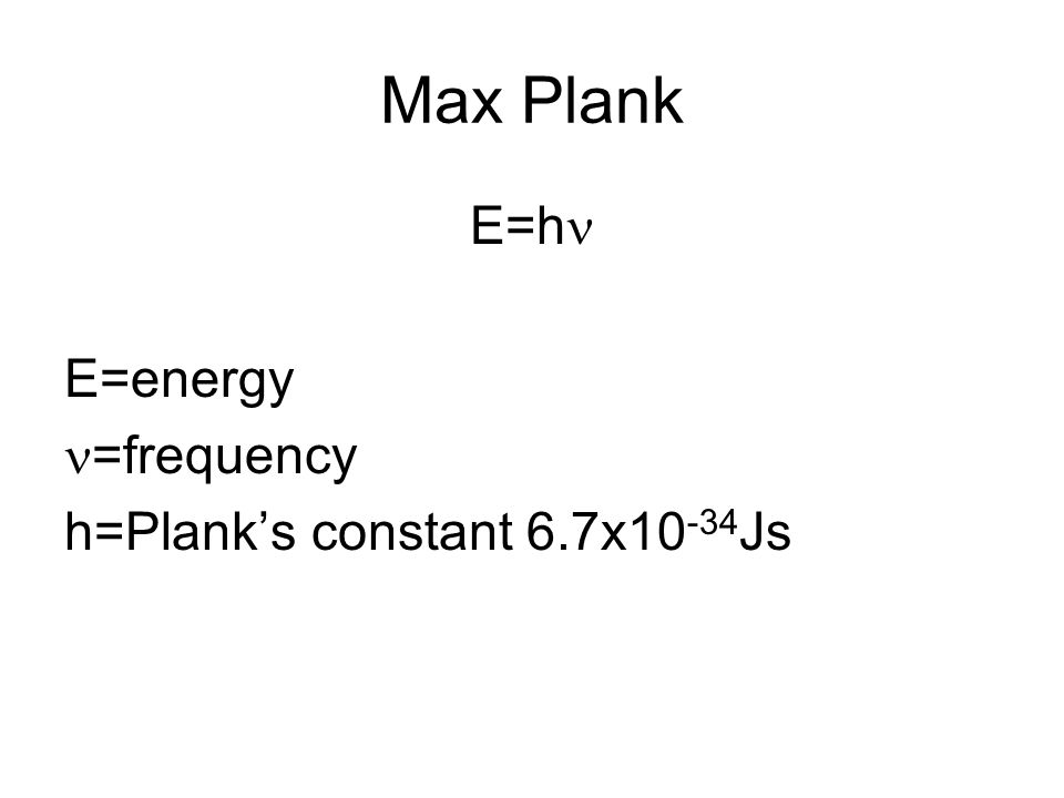 Max Plank E=h E=energy =frequency h=Plank’s constant 6.7x Js