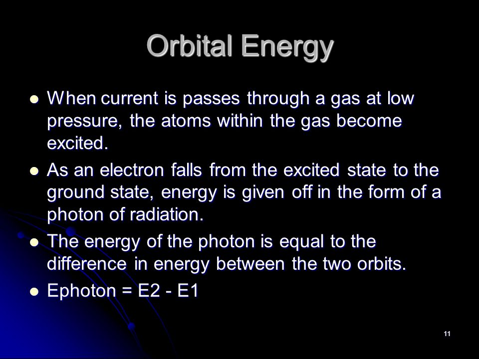 11 Orbital Energy When current is passes through a gas at low pressure, the atoms within the gas become excited.