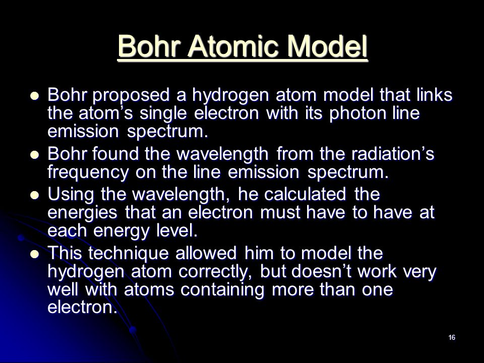 16 Bohr Atomic Model Bohr Atomic Model Bohr proposed a hydrogen atom model that links the atom’s single electron with its photon line emission spectrum.