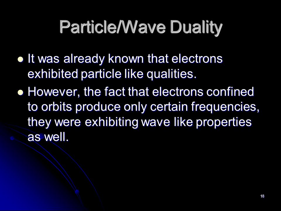 18 Particle/Wave Duality It was already known that electrons exhibited particle like qualities.