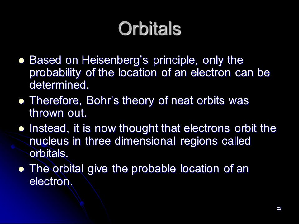 22 Orbitals Based on Heisenberg’s principle, only the probability of the location of an electron can be determined.