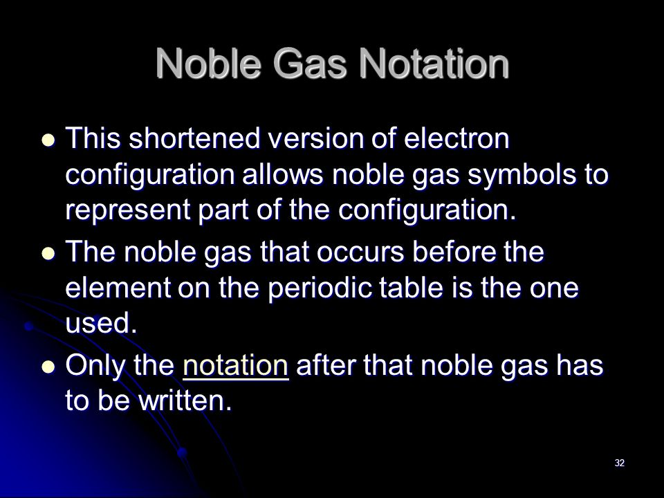 32 Noble Gas Notation This shortened version of electron configuration allows noble gas symbols to represent part of the configuration.