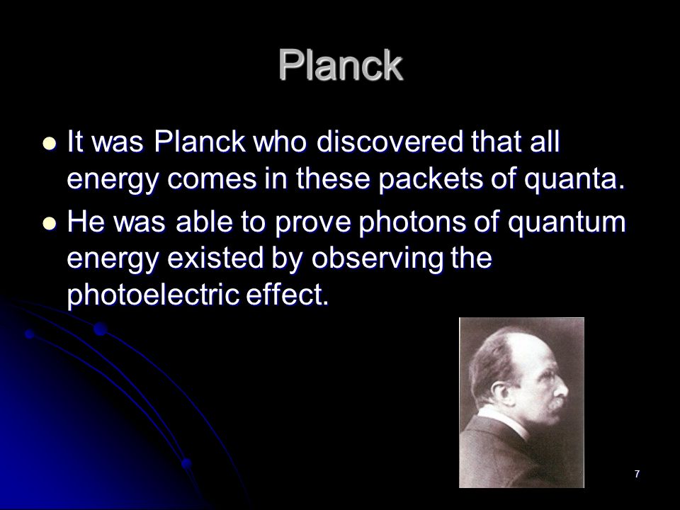 7 Planck It was Planck who discovered that all energy comes in these packets of quanta.