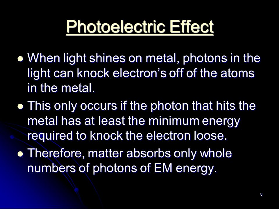 8 Photoelectric Effect Photoelectric Effect When light shines on metal, photons in the light can knock electron’s off of the atoms in the metal.