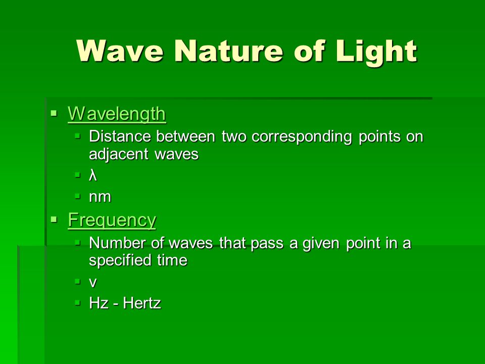 Wave Nature of Light  Wavelength Wavelength  Distance between two corresponding points on adjacent waves λλλλ  nm  Frequency Frequency  Number of waves that pass a given point in a specified time νννν  Hz - Hertz