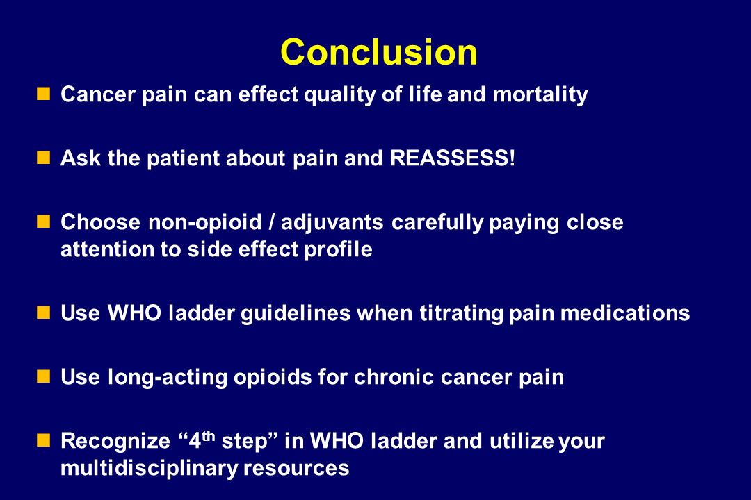 Conclusion Cancer pain can effect quality of life and mortality Ask the patient about pain and REASSESS.