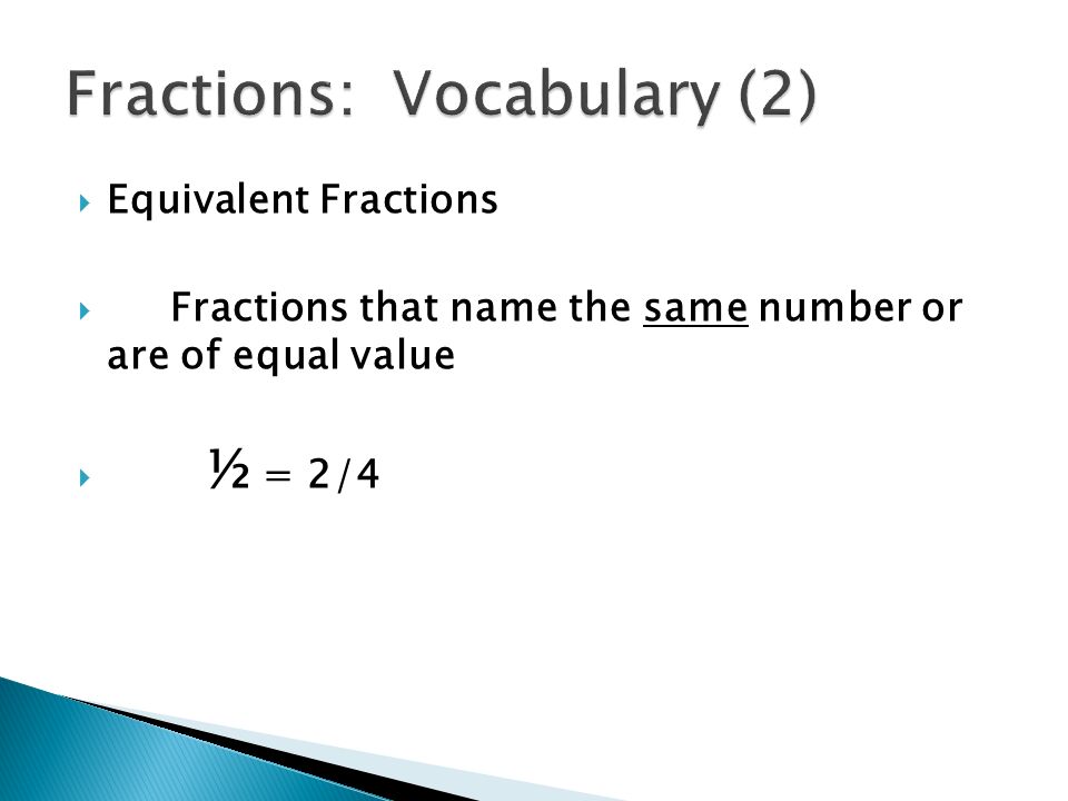  Equivalent Fractions  Fractions that name the same number or are of equal value  ½ = 2/4