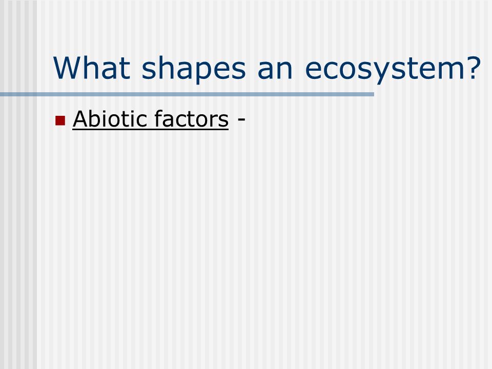 What shapes an ecosystem Abiotic factors -