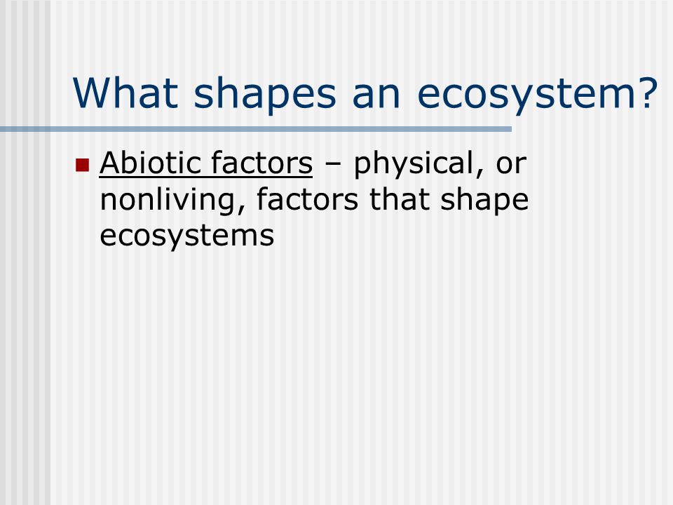 What shapes an ecosystem Abiotic factors – physical, or nonliving, factors that shape ecosystems
