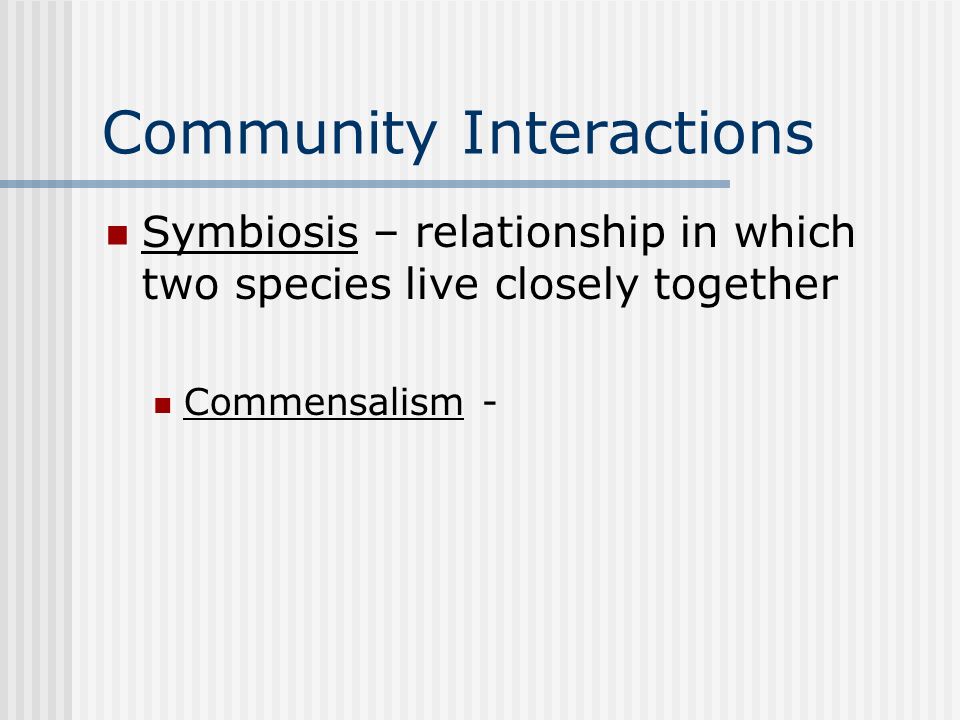 Community Interactions Symbiosis – relationship in which two species live closely together Commensalism -