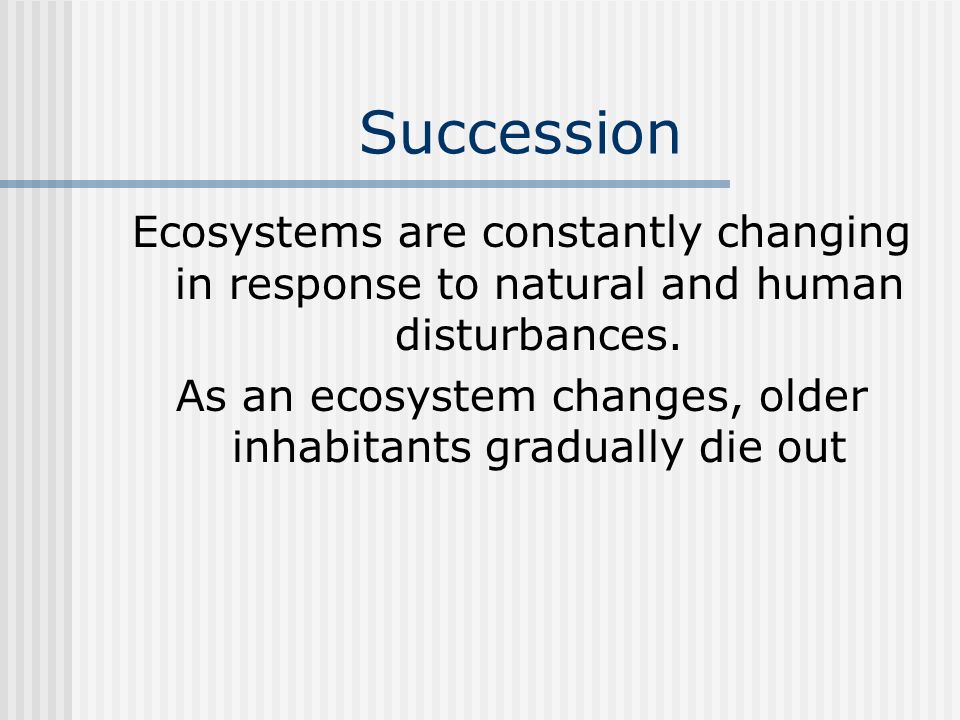 Succession Ecosystems are constantly changing in response to natural and human disturbances.