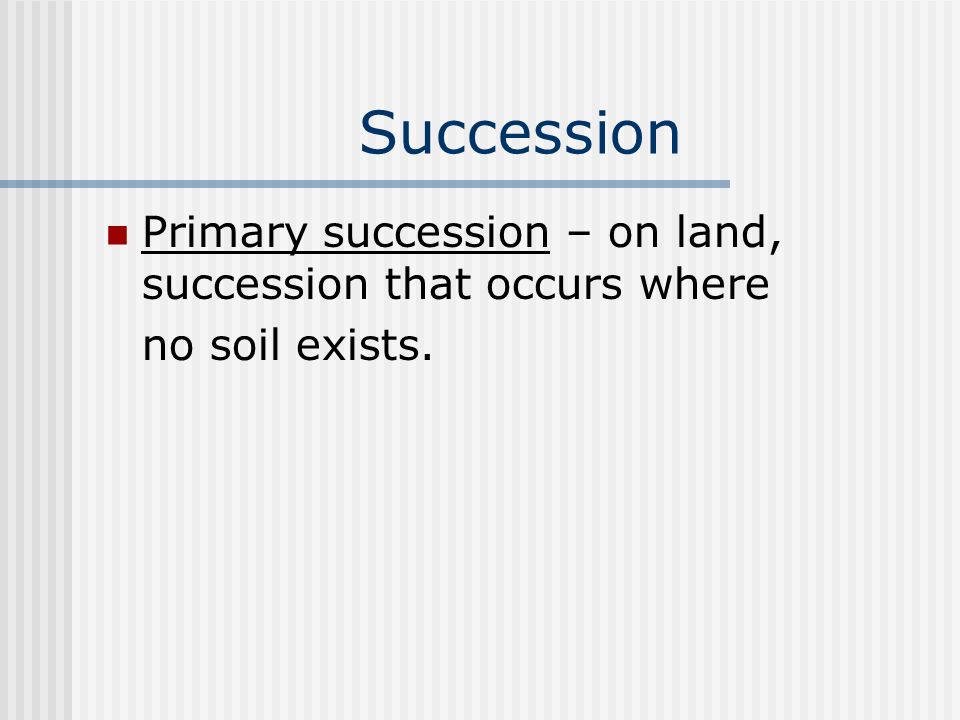 Succession Primary succession – on land, succession that occurs where no soil exists.