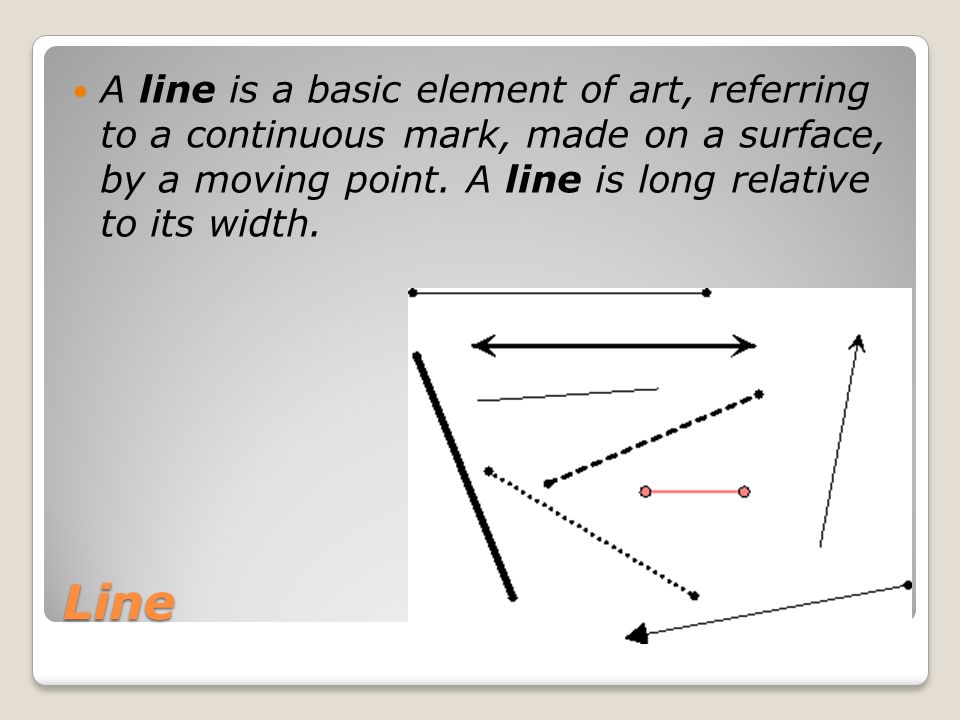 Line A line is a basic element of art, referring to a continuous mark, made on a surface, by a moving point.