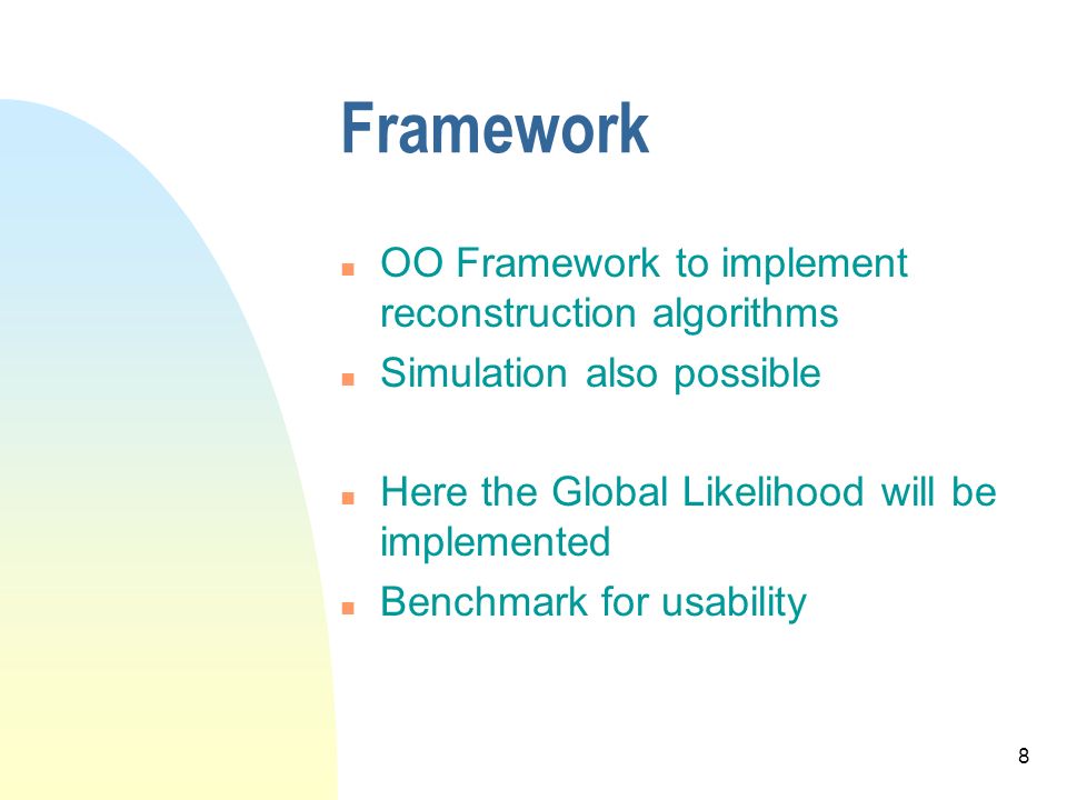 8 Framework n OO Framework to implement reconstruction algorithms n Simulation also possible n Here the Global Likelihood will be implemented n Benchmark for usability