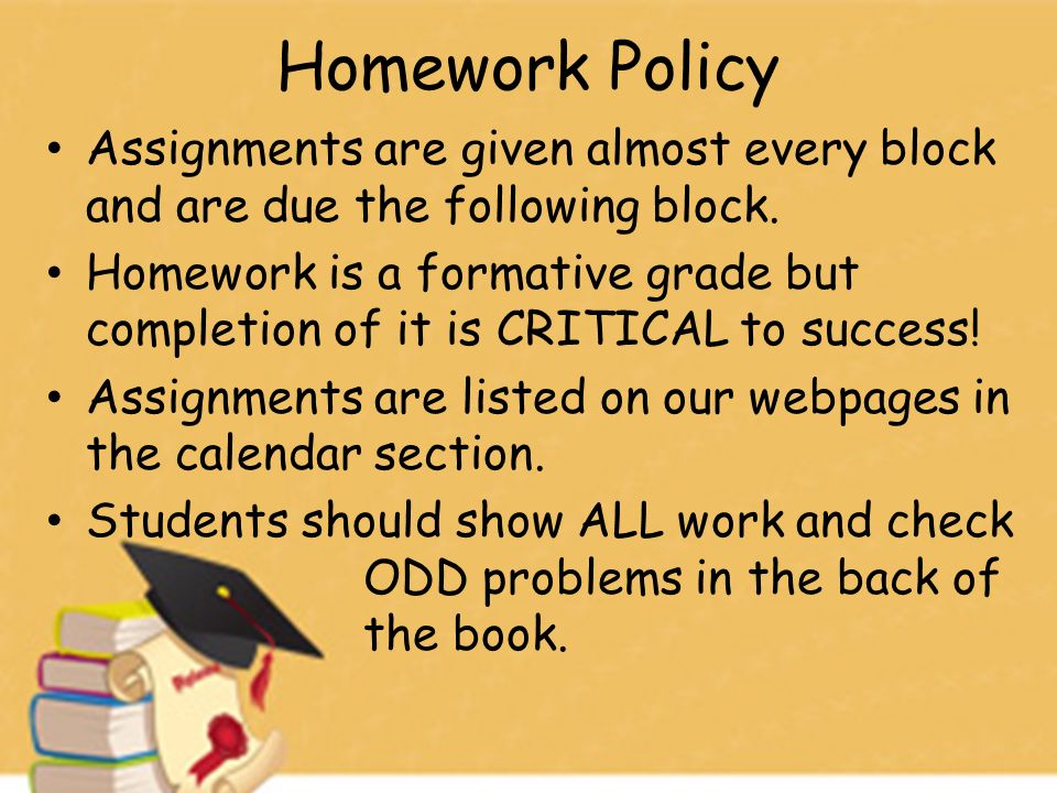 Homework Policy Assignments are given almost every block and are due the following block.