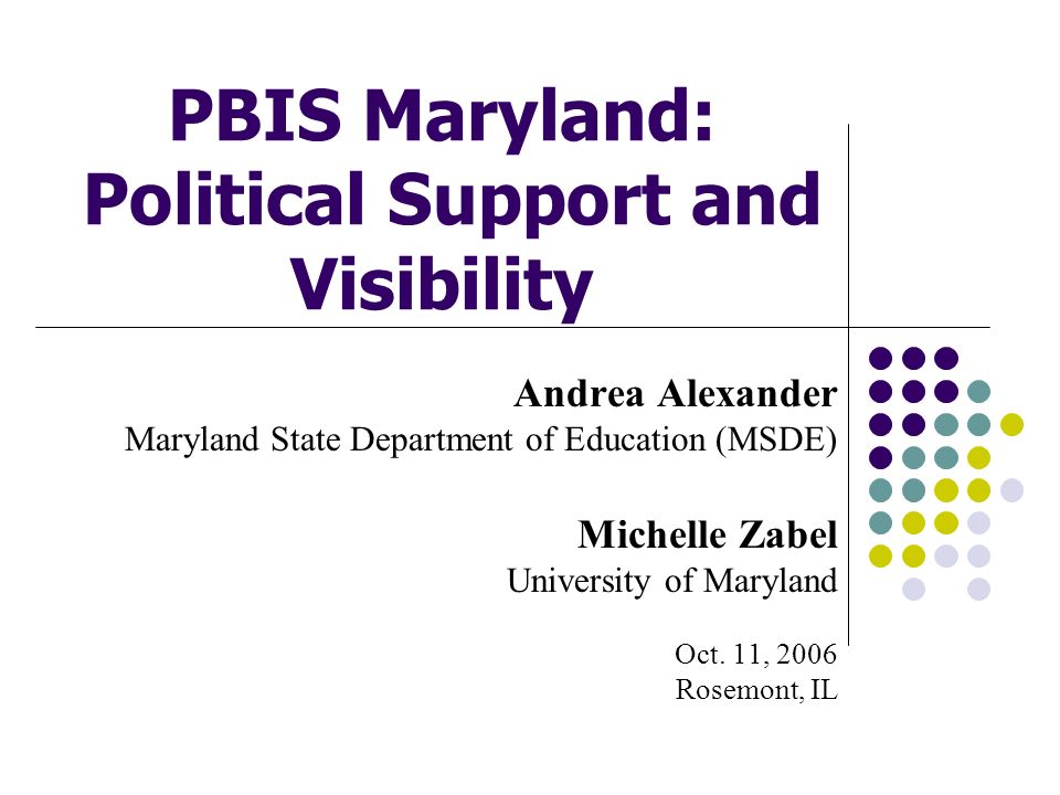 PBIS Maryland: Political Support and Visibility Andrea Alexander Maryland State Department of Education (MSDE) Michelle Zabel University of Maryland Oct.