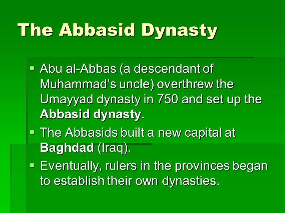 The Abbasid Dynasty  Abu al-Abbas (a descendant of Muhammad’s uncle) overthrew the Umayyad dynasty in 750 and set up the Abbasid dynasty.