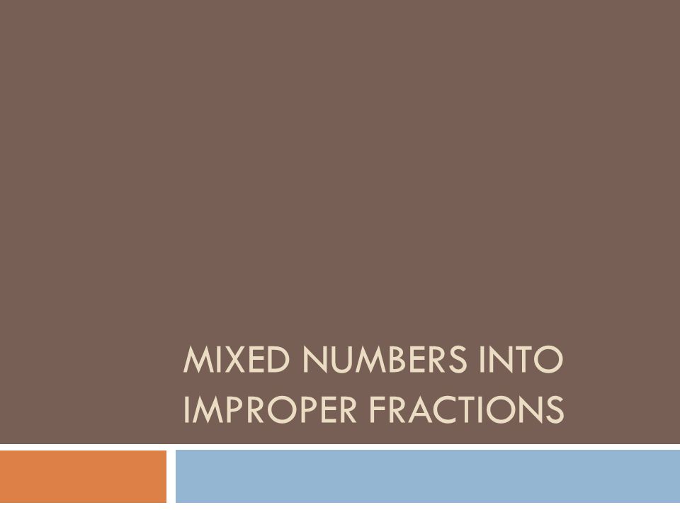 MIXED NUMBERS INTO IMPROPER FRACTIONS