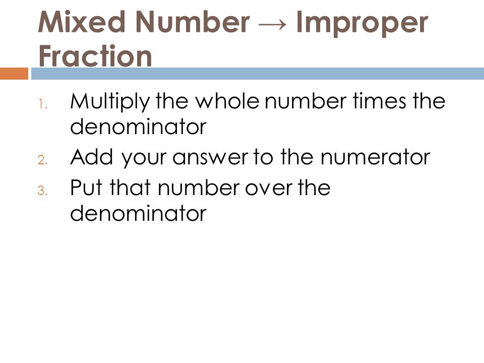 Mixed Number → Improper Fraction 1. Multiply the whole number times the denominator 2.