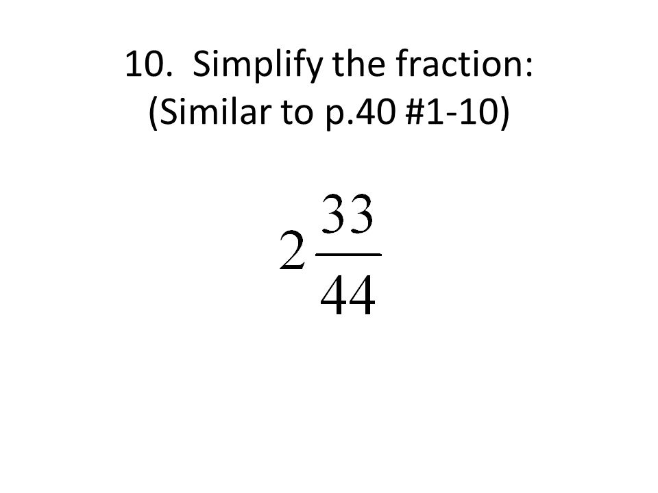 10. Simplify the fraction: (Similar to p.40 #1-10)