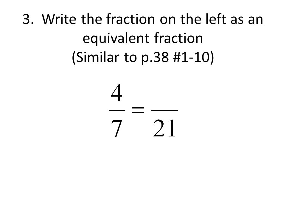 3. Write the fraction on the left as an equivalent fraction (Similar to p.38 #1-10)