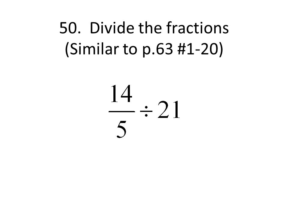 50. Divide the fractions (Similar to p.63 #1-20)