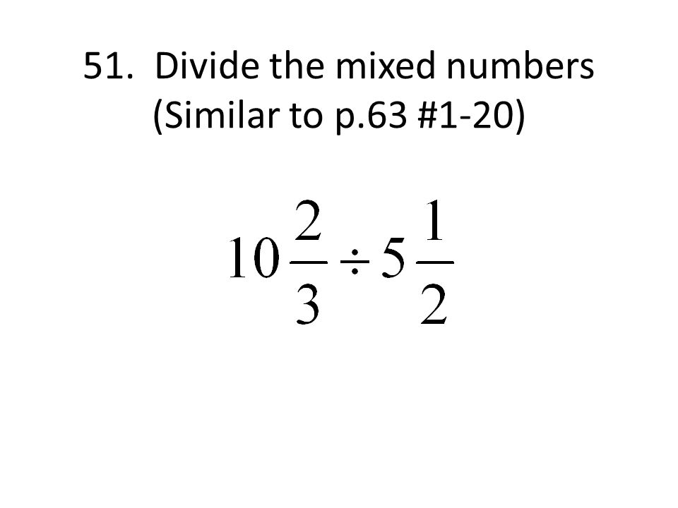 51. Divide the mixed numbers (Similar to p.63 #1-20)
