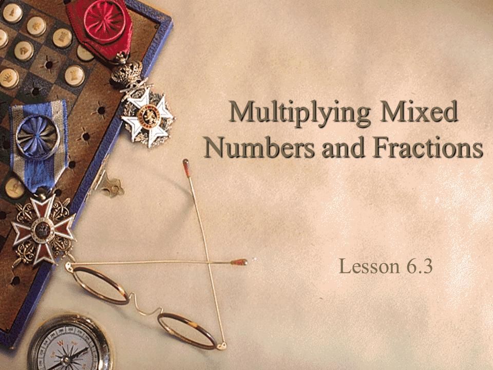 Multiplying Mixed Numbers and Fractions Lesson 6.3