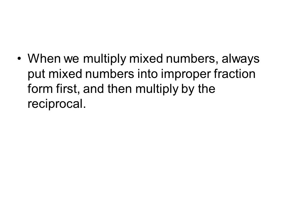 When we multiply mixed numbers, always put mixed numbers into improper fraction form first, and then multiply by the reciprocal.