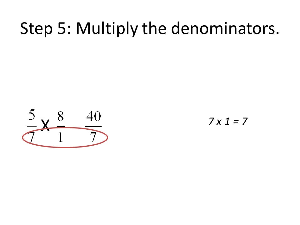 Step 5: Multiply the denominators. X 7 x 1 = 7