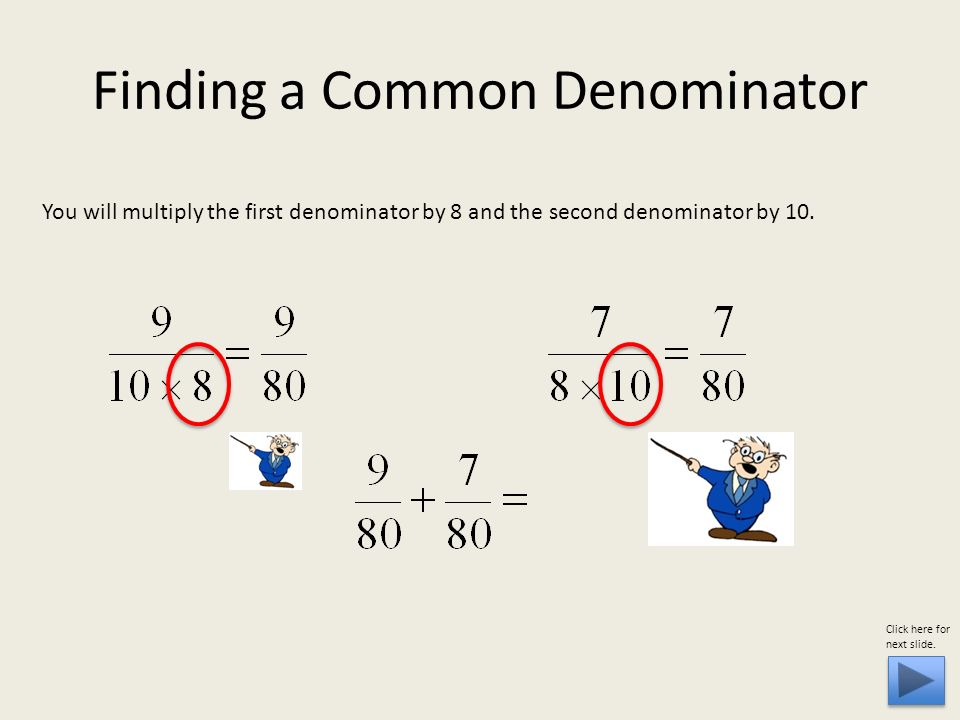 You will multiply the first denominator by 8 and the second denominator by 10.