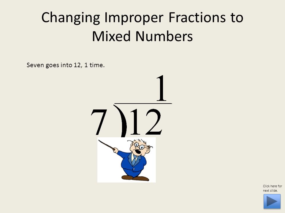 Changing Improper Fractions to Mixed Numbers Seven goes into 12, 1 time. Click here for next slide.